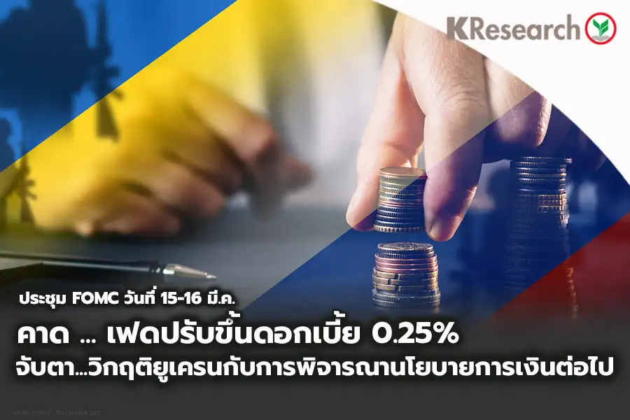 การประชุม FOMC วันที่ 15-16 มี.ค. คาดเฟดปรับขึ้นดอกเบี้ยนโยบาย 0.25% ขณะที่ เฟดคงต้องจับตาผลกระทบของวิกฤติยูเครนในการพิจารณานโยบายการเงินในระยะข้างหน้า