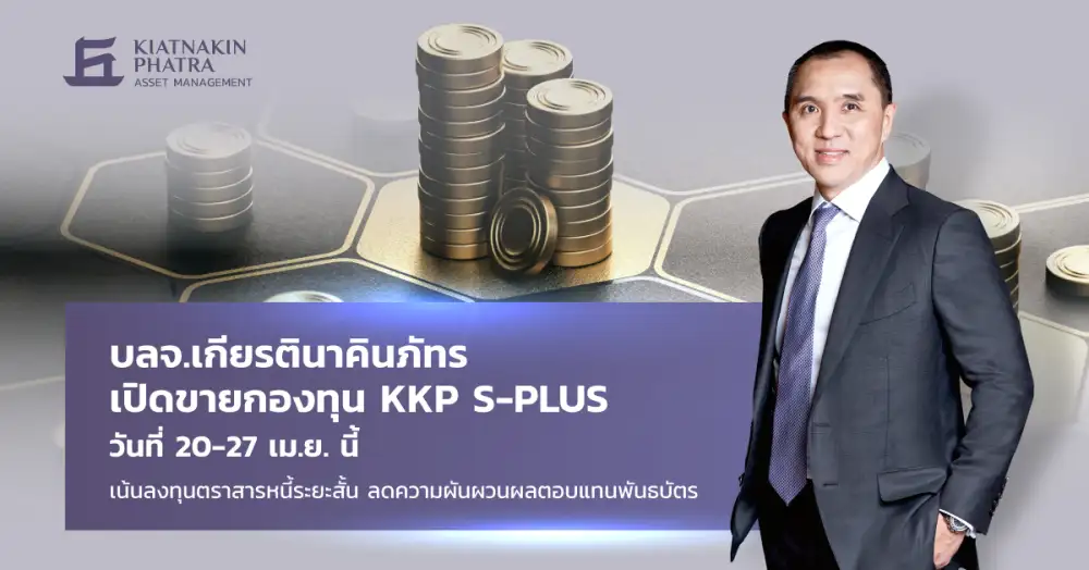 บลจ.เกียรตินาคินภัทร เปิดขายกองทุน KKP S-PLUS 20-27 เม.ย. นี้ เน้นลงทุนตราสารหนี้ระยะสั้น ลดความผันผวนผลตอบแทนพันธบัตร