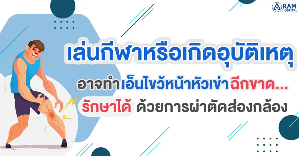 เล่นกีฬาหรือเกิดอุบัติเหตุอาจทำเอ็นไขว้หน้าหัวเข่าฉีกขาด...รักษาได้ด้วยการผ่าตัดส่องกล้อง