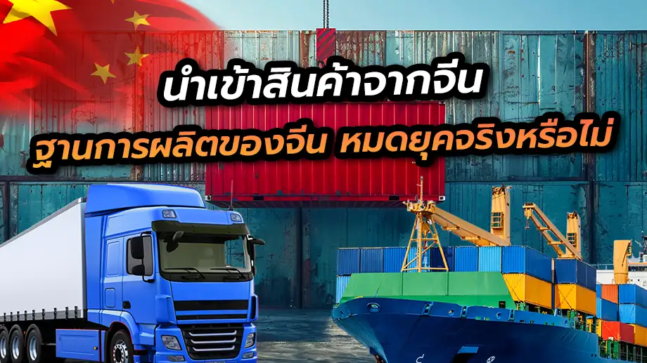 นำเข้าสินค้าจากจีน ฐานการผลิตของจีน หมดยุคจริงหรือไม่