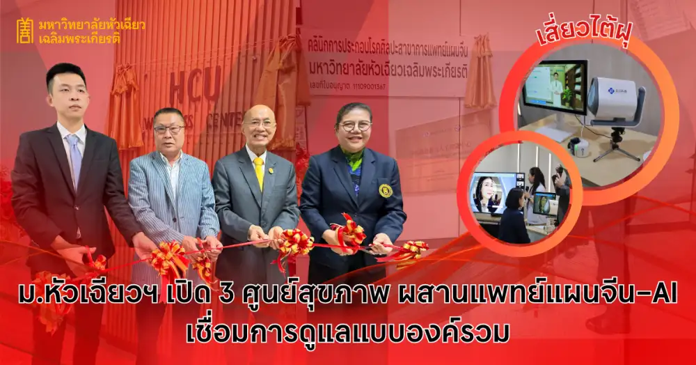 ม.หัวเฉียวฯ เปิด 3 ศูนย์สุขภาพ ผสานแพทย์แผนจีน-AI เชื่อมการดูแลแบบองค์รวม