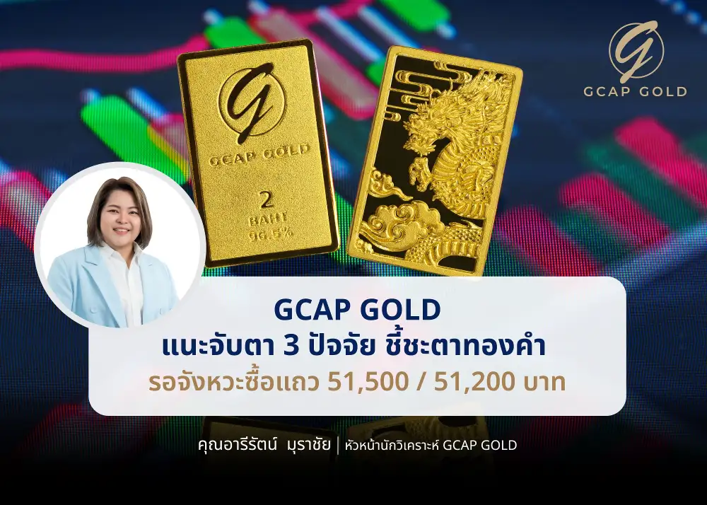 ทองยังผันผวน! GCAP GOLD แนะจับตา 3 ปัจจัยชี้ชะตาราคา มีลุ้นแตะ 52,500-52,800