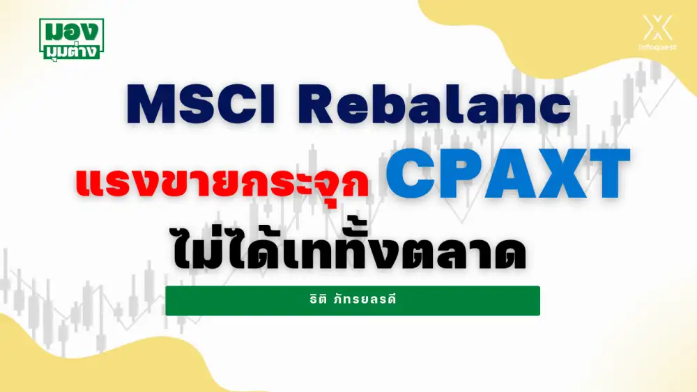 มองมุมต่าง: MSCI Rebalanc แรงขายกระจุก CPAXT ไม่ได้เททั้งตลาด