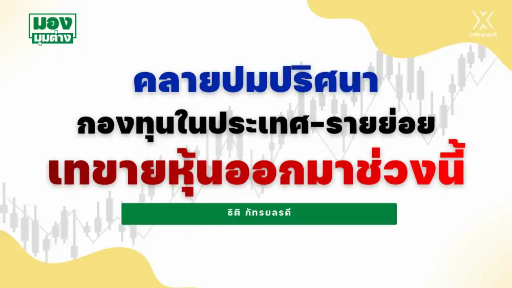 มองมุมต่าง: คลายปมปริศนา กองทุนในประเทศ-รายย่อย เทขายหุ้นออกมาช่วงนี้