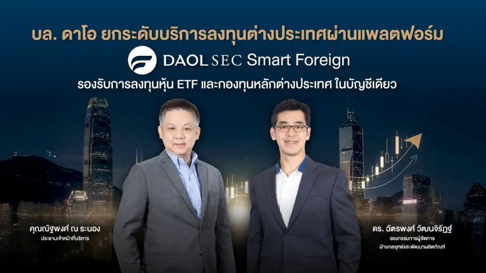 บล. ดาโอ ยกระดับบริการลงทุนต่างประเทศผ่านแพลตฟอร์ม DAOLSEC Smart Foreign รองรับการลงทุนหุ้น ETF และกองทุนหลักต่างประเทศ ในบัญชีเดียว