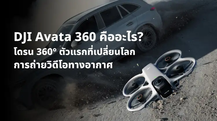 DJI Avata 360 คืออะไร? โดรน 360? ตัวแรกที่เปลี่ยนโลกการถ่ายวิดีโอทางอากาศ