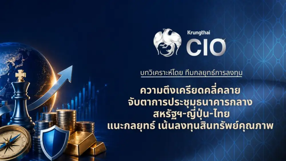 Krungthai CIO จับตาประชุมธนาคารกลางสหรัฐฯ-ญี่ปุ่น-ไทย ชี้ชะตาสภาพคล่องโลก