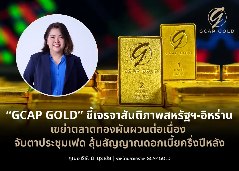 GCAP GOLD ชี้เจรจาสันติภาพสหรัฐฯ-อิหร่าน เขย่าตลาดทองผันผวนต่อเนื่อง