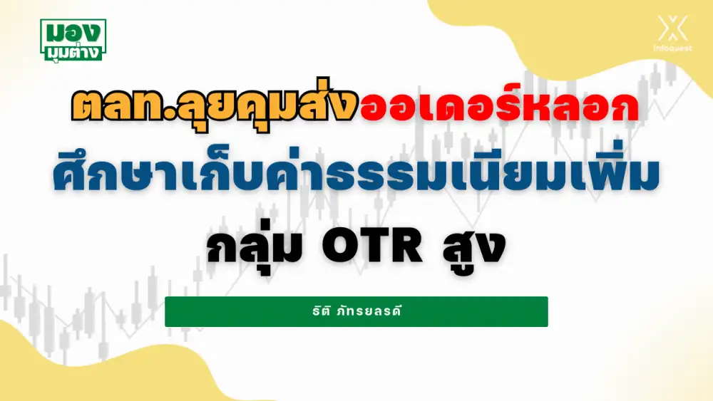 มองมุมต่าง: ตลท.ลุยคุมส่งออเดอร์หลอก ศึกษาเก็บค่าธรรมเนียมเพิ่มกลุ่ม OTR สูง