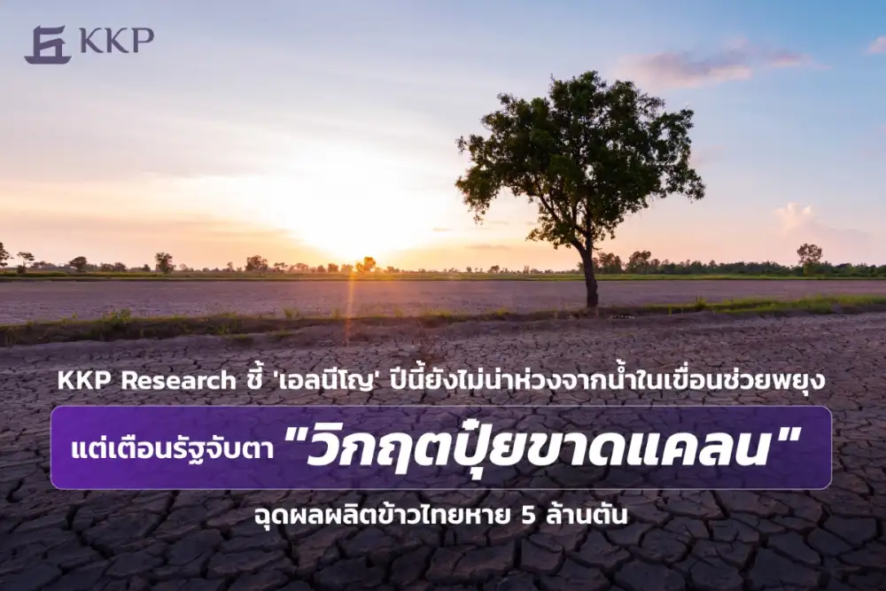 KKP Research ชี้ 'เอลนีโญ' ปีนี้ยังไม่น่าห่วงจากน้ำในเขื่อนช่วยพยุง แต่เตือนรัฐจับตา