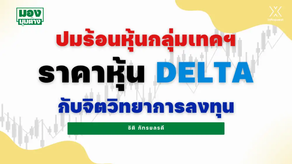 มองมุมต่าง: ปมร้อนหุ้นกลุ่มเทคฯ ราคาหุ้น DELTA กับจิตวิทยาการลงทุน
