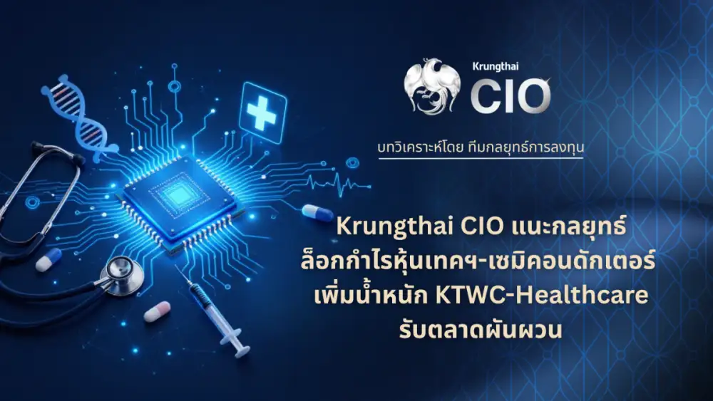 Krungthai CIO แนะกลยุทธ์คัดเลือกสินทรัพย์คุณภาพ ล็อกกำไรหุ้นเทคฯ-เซมิคอนดักเตอร์ เพิ่มน้ำหนัก KTWC-Healthcare รับตลาดผันผวน