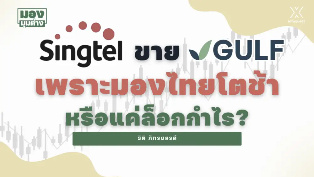 มองมุมต่าง: Singtel ขาย GULF เพราะมองไทยโตช้า หรือแค่ล็อกกำไร?