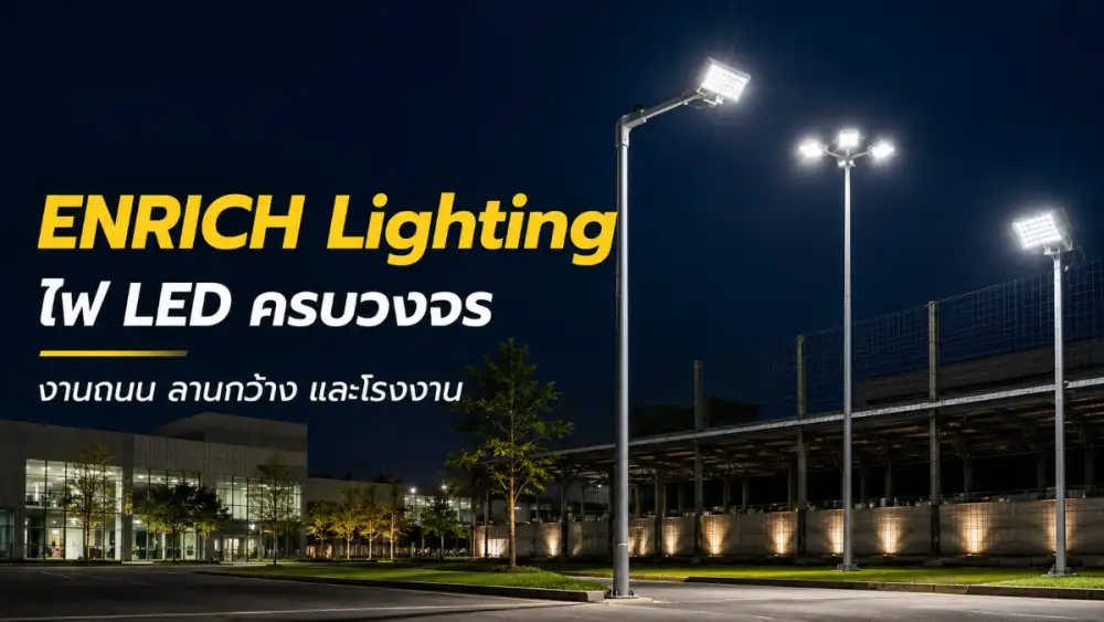 Enrich Lighting ไฟ LED ครบวงจร งานถนน ลานกว้าง และโรงงาน