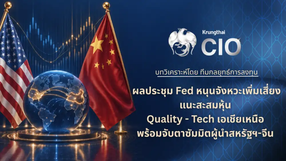 Krungthai CIO ชี้ Fed ลดความกังวลนโยบายการเงิน แนะสะสมหุ้น Quality-เทคฯ เอเชียเหนือ พร้อมจับตาซัมมิตสหรัฐฯ-จีน