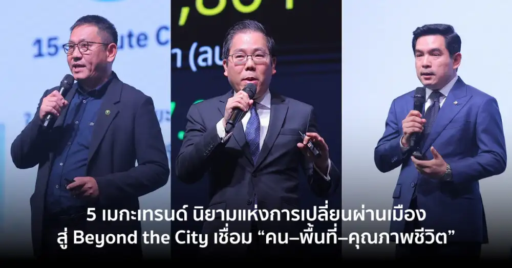 5 เมกะเทรนด์ นิยามแห่งการเปลี่ยนผ่านเมือง สู่ Beyond the City เมื่อเมืองแห่งอนาคตไม่ใช่แค่เรื่องโครงสร้าง แต่คือการเชื่อม