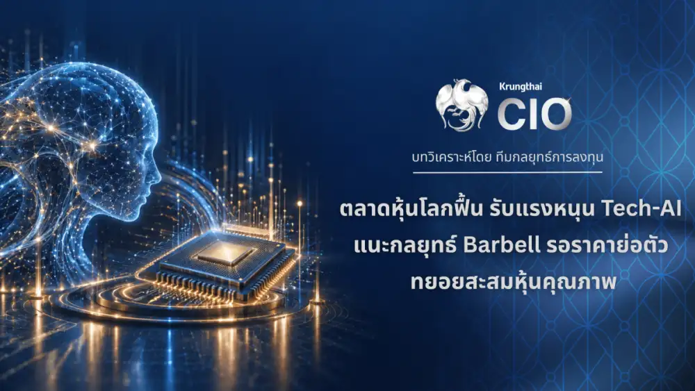 Krungthai CIO ชี้ตลาดหุ้นโลกฟื้น รับแรงหนุน Tech-AI แนะกลยุทธ์ Barbell รอจังหวะราคาย่อตัว ทยอยสะสมหุ้นคุณภาพ
