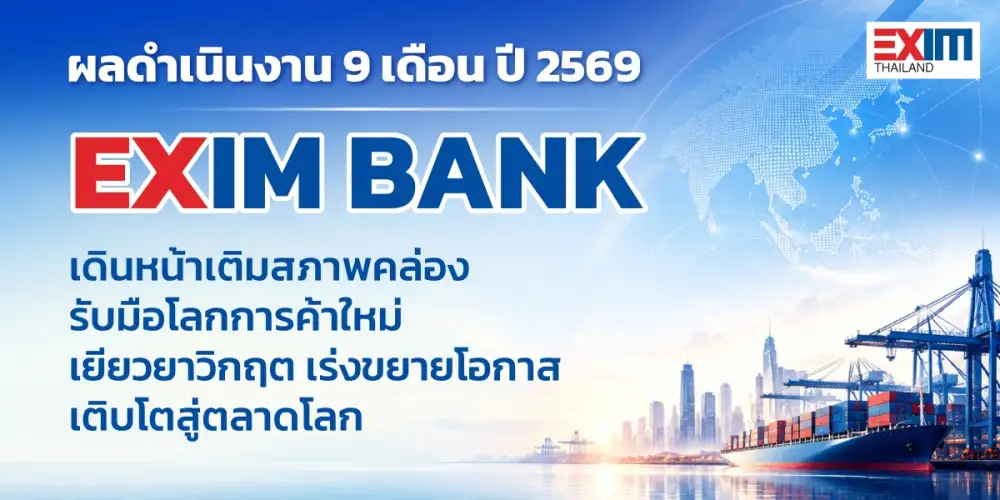 EXIM BANK เผยผลการดำเนินงาน 9 เดือนแรกปี 2569 เดินหน้าเติมสภาพคล่อง รับมือโลกการค้าใหม่ เยียวยาวิกฤต เร่งขยายโอกาสเติบโตสู่ตลาดโลก